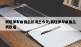新疆伊犁疫情最新消息今天/新疆伊犁疫情最新报道