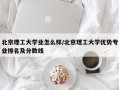 北京理工大学业怎么样/北京理工大学优势专业排名及分数线