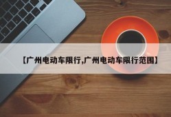 【广州电动车限行,广州电动车限行范围】