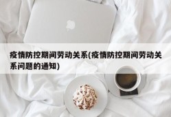 疫情防控期间劳动关系(疫情防控期间劳动关系问题的通知)