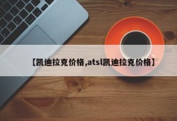 【凯迪拉克价格,atsl凯迪拉克价格】