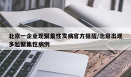 北京一企业现聚集性发病官方提醒/北京出现多起聚集性病例