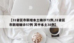 【31省区市新增本土确诊71例,31省区市新增确诊57例 其中本土38例】