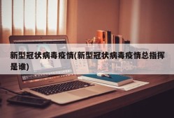 新型冠状病毒疫情(新型冠状病毒疫情总指挥是谁)