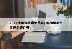 2020清明节高速免费吗(2020清明节高速免费几天)