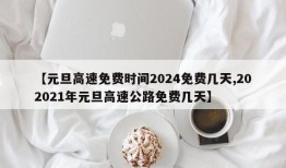 【元旦高速免费时间2024免费几天,202021年元旦高速公路免费几天】