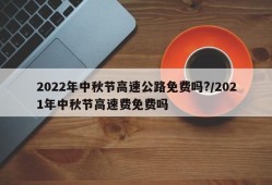 2022年中秋节高速公路免费吗?/2021年中秋节高速费免费吗