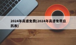 2024年高速免费(2024年高速免费日历表)