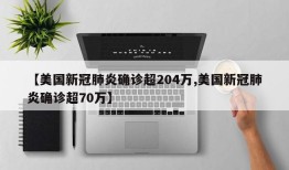 【美国新冠肺炎确诊超204万,美国新冠肺炎确诊超70万】