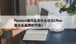 fluence是什么车什么价位(flex是什么品牌的汽车)