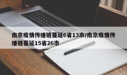 南京疫情传播链蔓延6省13市/南京疫情传播链蔓延15省26市
