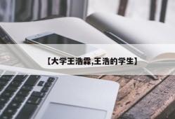 【大学王浩霖,王浩的学生】