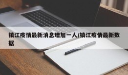 镇江疫情最新消息增加一人/镇江疫情最新数据