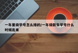 一年里级学号怎么排的/一年级新生学号什么时候出来