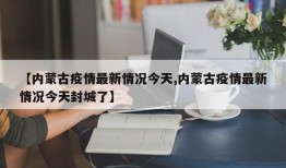 【内蒙古疫情最新情况今天,内蒙古疫情最新情况今天封城了】