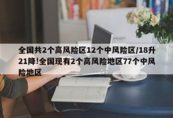 全国共2个高风险区12个中风险区/18升21降!全国现有2个高风险地区77个中风险地区