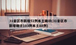 31省区市新增51例本土确诊(31省区市新增确诊103例本土88例)