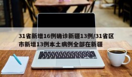 31省新增16例确诊新疆13例/31省区市新增13例本土病例全部在新疆