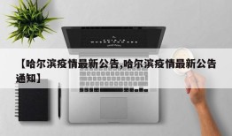 【哈尔滨疫情最新公告,哈尔滨疫情最新公告通知】