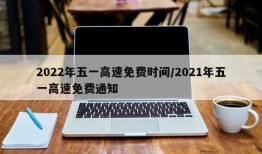 2022年五一高速免费时间/2021年五一高速免费通知