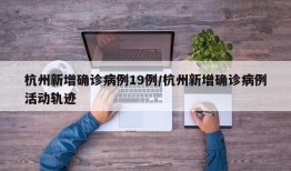 杭州新增确诊病例19例/杭州新增确诊病例活动轨迹