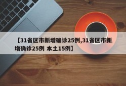 【31省区市新增确诊25例,31省区市新增确诊25例 本土15例】