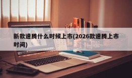 新款速腾什么时候上市(2026款速腾上市时间)