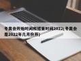 冬奥会开始时间和结束时间2022(冬奥会是2022年几月份开)