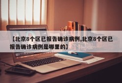 【北京8个区已报告确诊病例,北京8个区已报告确诊病例是哪里的】