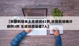 【安徽新增本土无症状41例,安徽新增确诊病例3例 无症状感染者7人】
