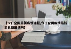 【今日全国最新疫情通报,今日全国疫情最新消息新增病例】