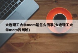 大连理工大学mem是怎么回事(大连理工大学mem苏州班)