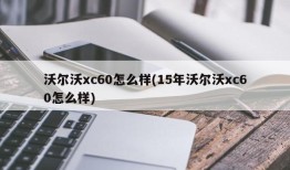 沃尔沃xc60怎么样(15年沃尔沃xc60怎么样)
