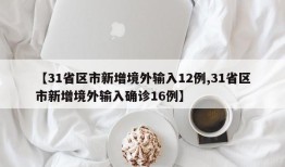 【31省区市新增境外输入12例,31省区市新增境外输入确诊16例】