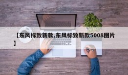 【东风标致新款,东风标致新款5008图片】