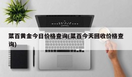 菜百黄金今日价格查询(菜百今天回收价格查询)