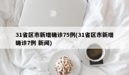 31省区市新增确诊75例(31省区市新增确诊7例 新闻)