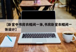 【卧室中书房衣帽间一体,书房卧室衣帽间一体设计】