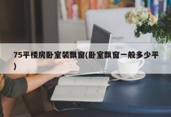 75平楼房卧室装飘窗(卧室飘窗一般多少平)