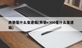 奔驰是什么变速箱(奔驰e300是什么变速箱)