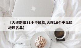 【大连新增11个中风险,大连16个中风险地区名单】