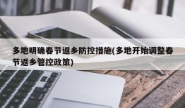 多地明确春节返乡防控措施(多地开始调整春节返乡管控政策)