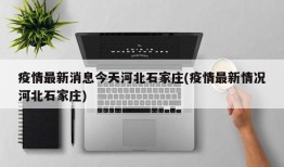 疫情最新消息今天河北石家庄(疫情最新情况河北石家庄)