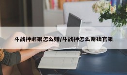 斗战神绑银怎么赚/斗战神怎么赚钱官银