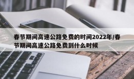 春节期间高速公路免费的时间2022年/春节期间高速公路免费到什么时候