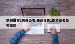 新疆报告1例感染者/新疆报告1例感染者是哪里的