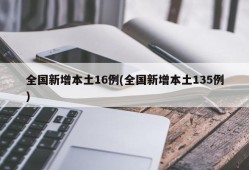 全国新增本土16例(全国新增本土135例)