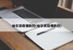 哈尔滨疫情防控(哈尔滨役情防控)