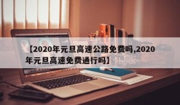 【2020年元旦高速公路免费吗,2020年元旦高速免费通行吗】