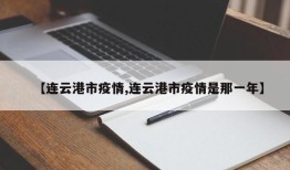【连云港市疫情,连云港市疫情是那一年】